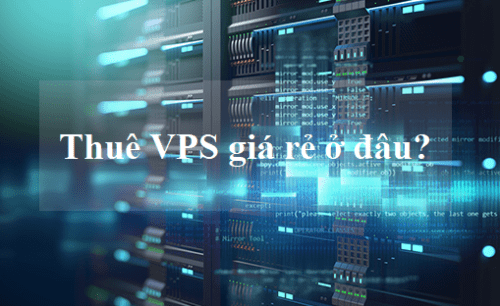 Thuê VPS giá rẻ và chất lượng ở đâu tốt nhất hiện nay?