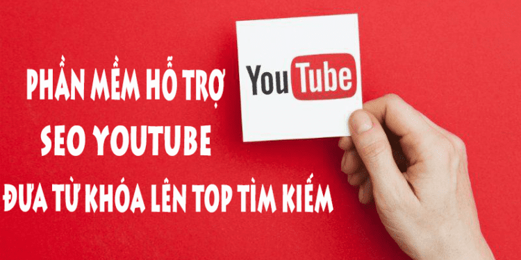 Phần Mềm Hỗ Trợ SEO Youtube Đưa Từ Khóa Lên Top Tìm Kiếm